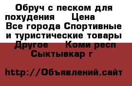 Обруч с песком для похудения.  › Цена ­ 500 - Все города Спортивные и туристические товары » Другое   . Коми респ.,Сыктывкар г.